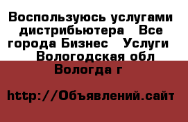 Воспользуюсь услугами дистрибьютера - Все города Бизнес » Услуги   . Вологодская обл.,Вологда г.